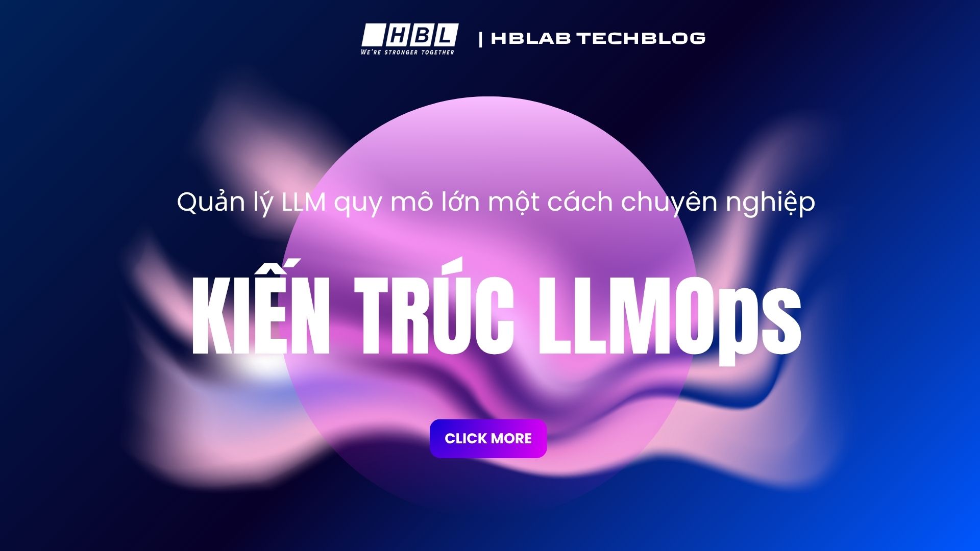 Kiến trúc LLMOps: Quản lý LLM quy mô lớn một cách chuyên nghiệp