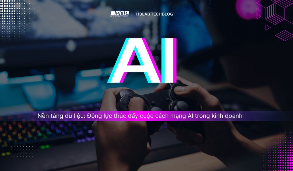 Nền tảng dữ liệu: Động lực thúc đẩy cuộc cách mạng AI trong kinh doanh